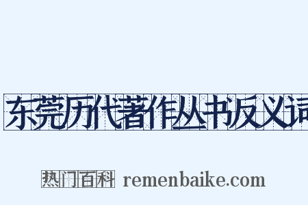东莞历代著作丛书反义词是什么意思的图片